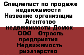 Специалист по продаже недвижимости › Название организации ­ Агентство недвижимости Домск, ООО › Отрасль предприятия ­ Недвижимость, риэлтерство › Минимальный оклад ­ 50 000 - Все города Работа » Вакансии   . Тыва респ.,Ак-Довурак г.